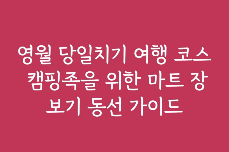 영월 당일치기 여행 코스 캠핑족을 위한 마트 장보기 동선 가이드