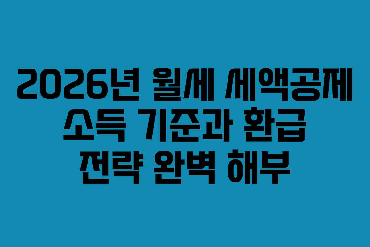 2026년 월세 세액공제 소득 기준과 환급 전략 완벽 해부