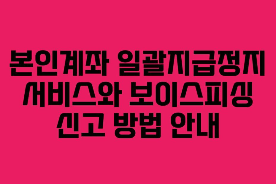 본인계좌 일괄지급정지 서비스와 보이스피싱 신고 방법 안내