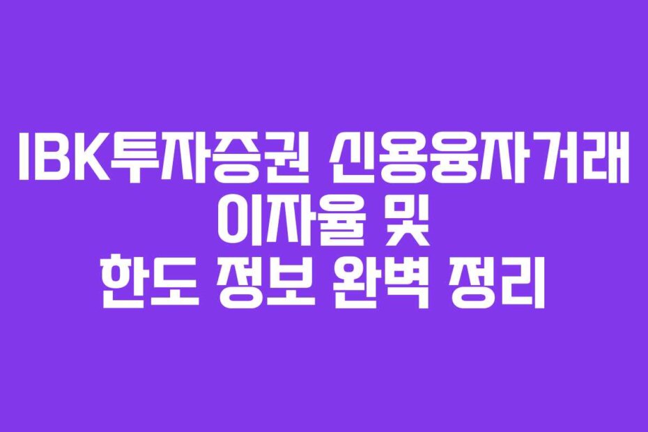 IBK투자증권 신용융자거래 이자율 및 한도 정보 완벽 정리