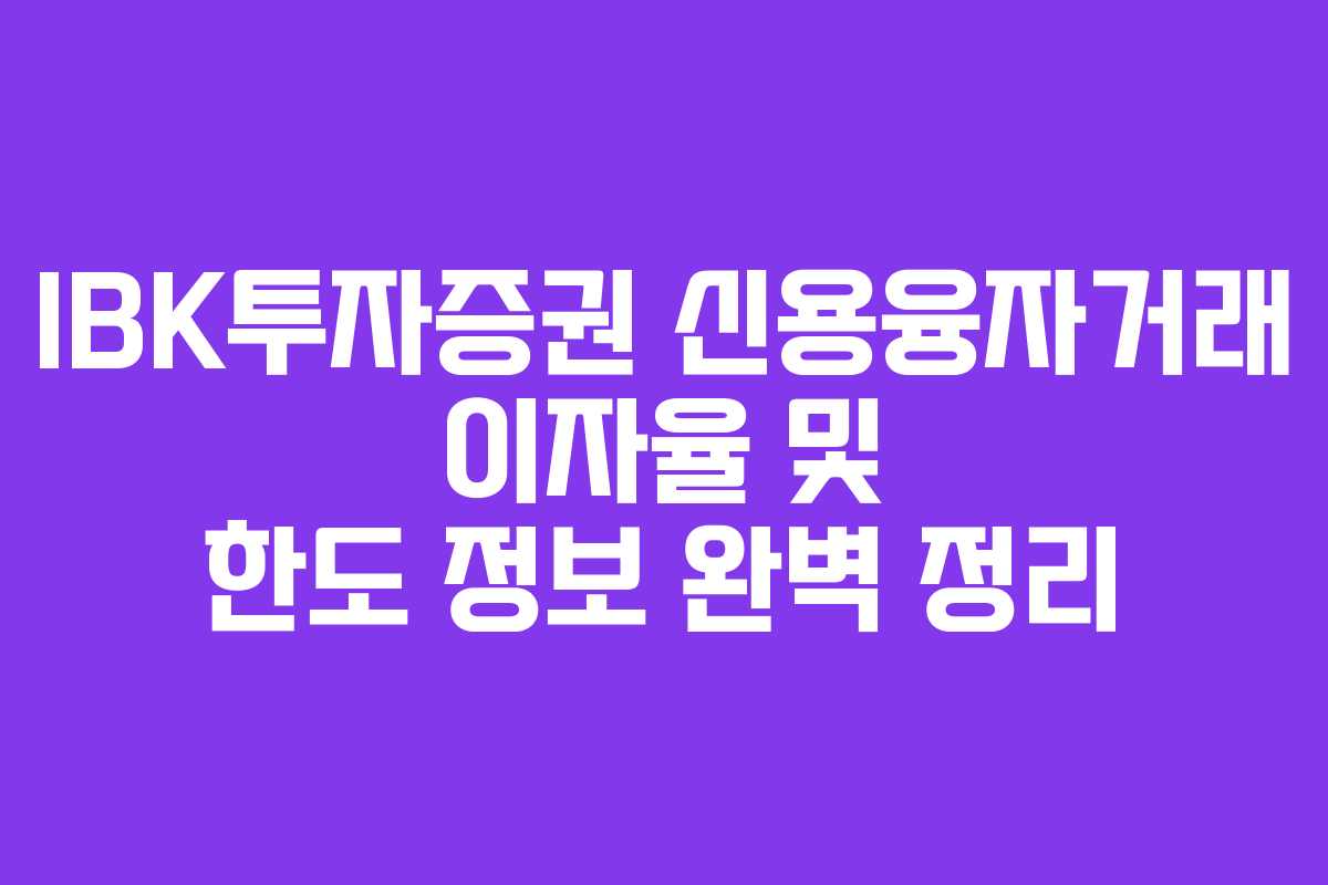 IBK투자증권 신용융자거래 이자율 및 한도 정보 완벽 정리