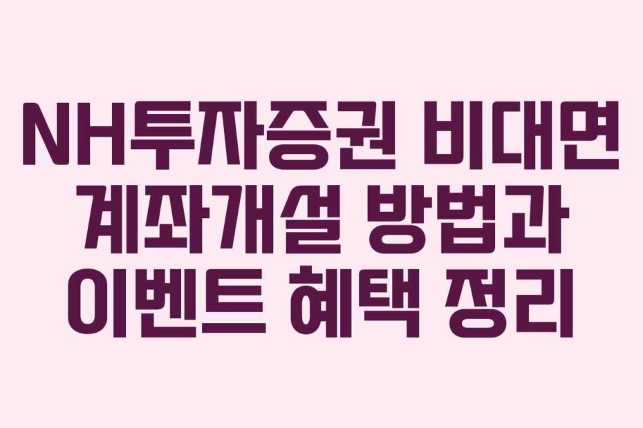 NH투자증권 비대면 계좌개설 방법과 이벤트 혜택 정리