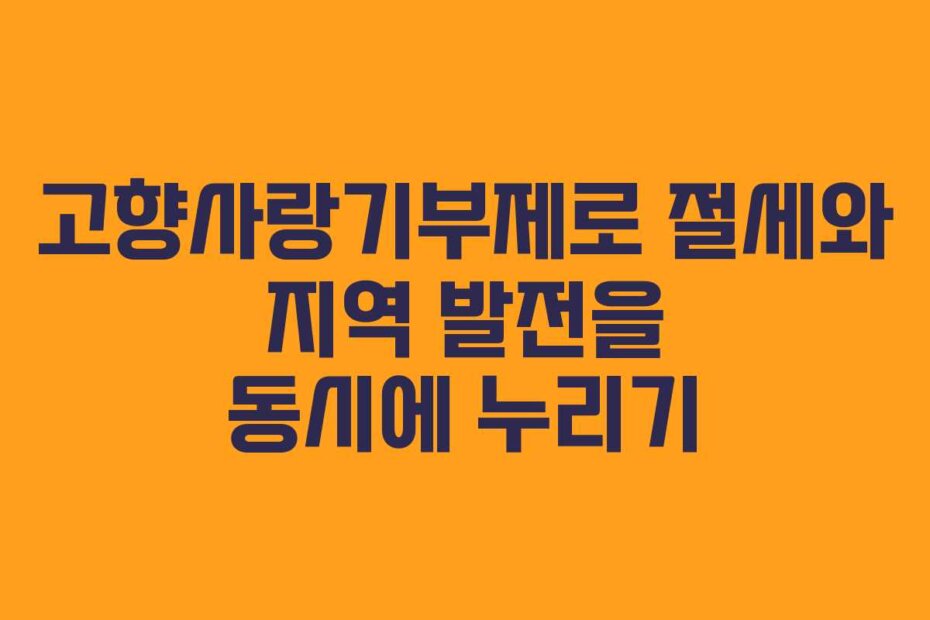 고향사랑기부제로 절세와 지역 발전을 동시에 누리기