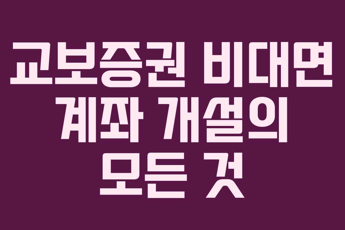 교보증권 비대면 계좌 개설의 모든 것
