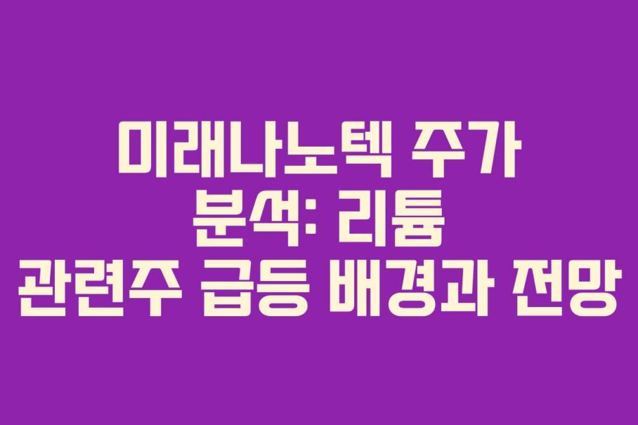 미래나노텍 주가 분석: 리튬 관련주 급등 배경과 전망