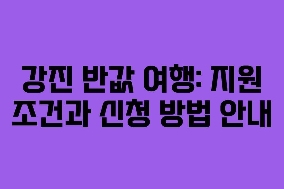 강진 반값 여행: 지원 조건과 신청 방법 안내