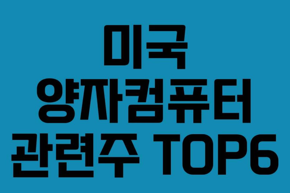 미국 양자컴퓨터 관련주 TOP6