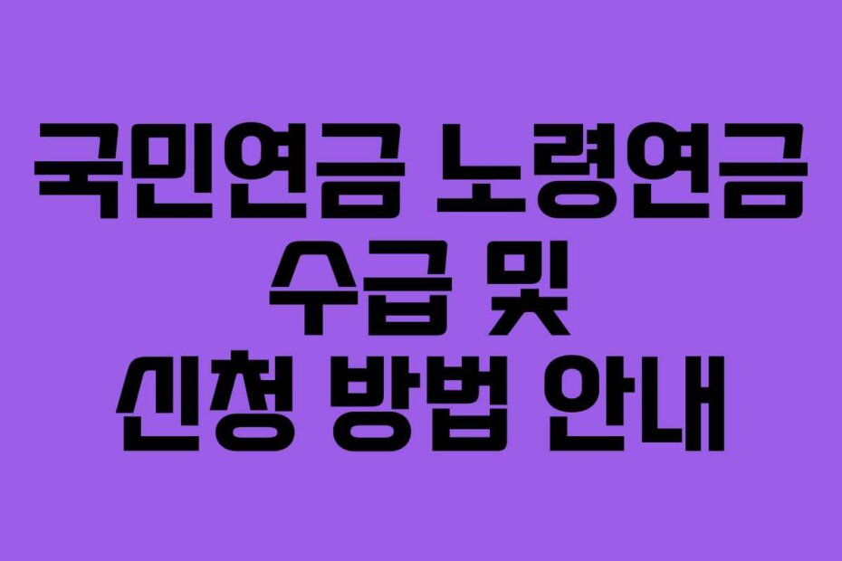 국민연금 노령연금 수급 및 신청 방법 안내