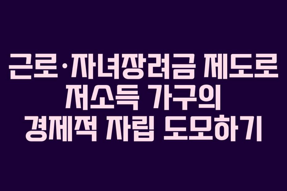 근로·자녀장려금 제도로 저소득 가구의 경제적 자립 도모하기