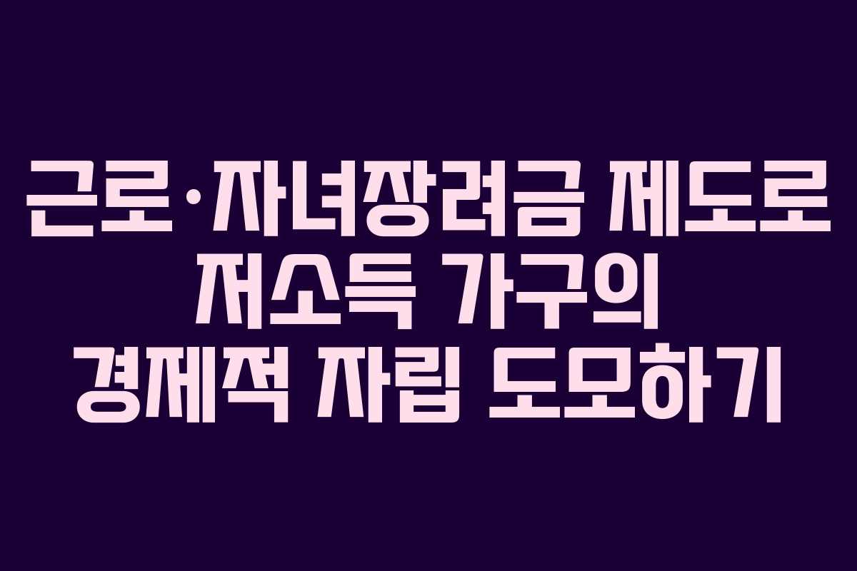 근로·자녀장려금 제도로 저소득 가구의 경제적 자립 도모하기