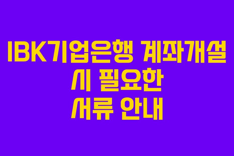 IBK기업은행 계좌개설 시 필요한 서류 안내