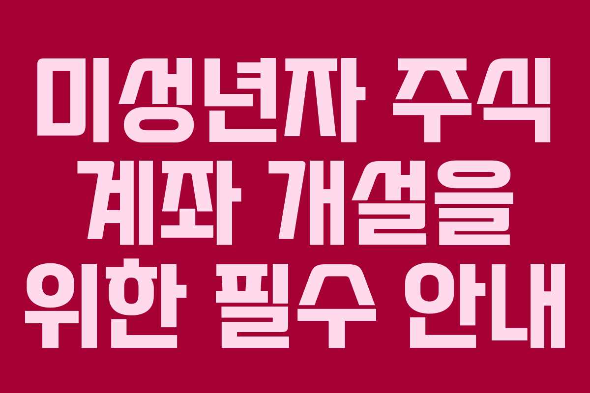 미성년자 주식 계좌 개설을 위한 필수 안내