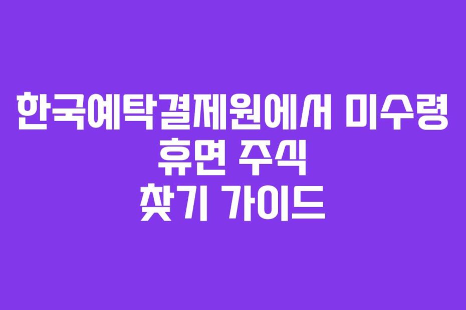 한국예탁결제원에서 미수령 휴면 주식 찾기 가이드