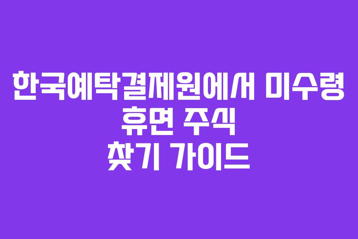 한국예탁결제원에서 미수령 휴면 주식 찾기 가이드