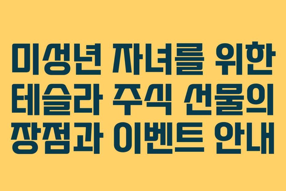미성년 자녀를 위한 테슬라 주식 선물의 장점과 이벤트 안내