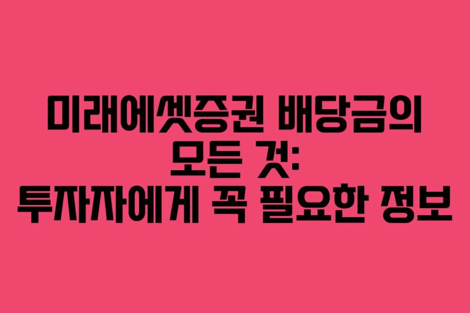 미래에셋증권 배당금의 모든 것: 투자자에게 꼭 필요한 정보
