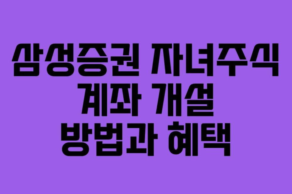삼성증권 자녀주식 계좌 개설 방법과 혜택