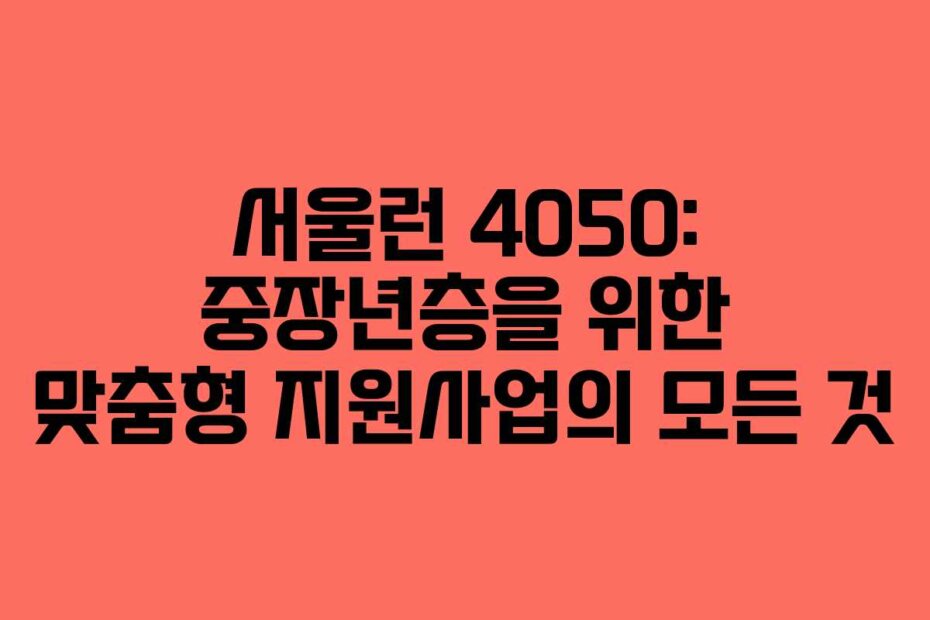 서울런 4050: 중장년층을 위한 맞춤형 지원사업의 모든 것