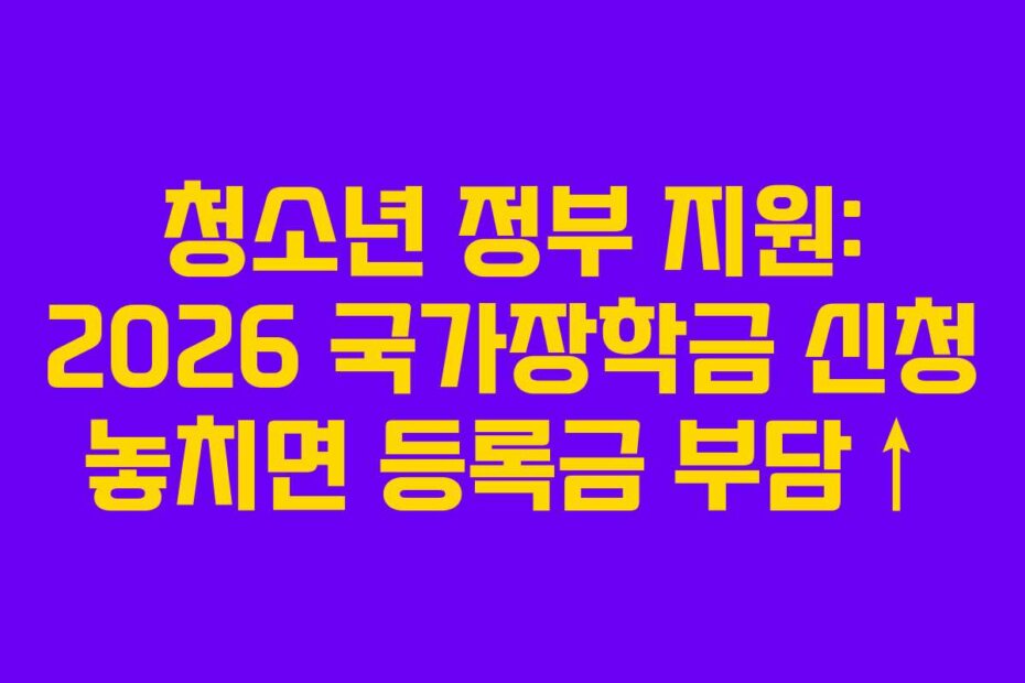 청소년 정부 지원: 2026 국가장학금 신청 놓치면 등록금 부담↑
