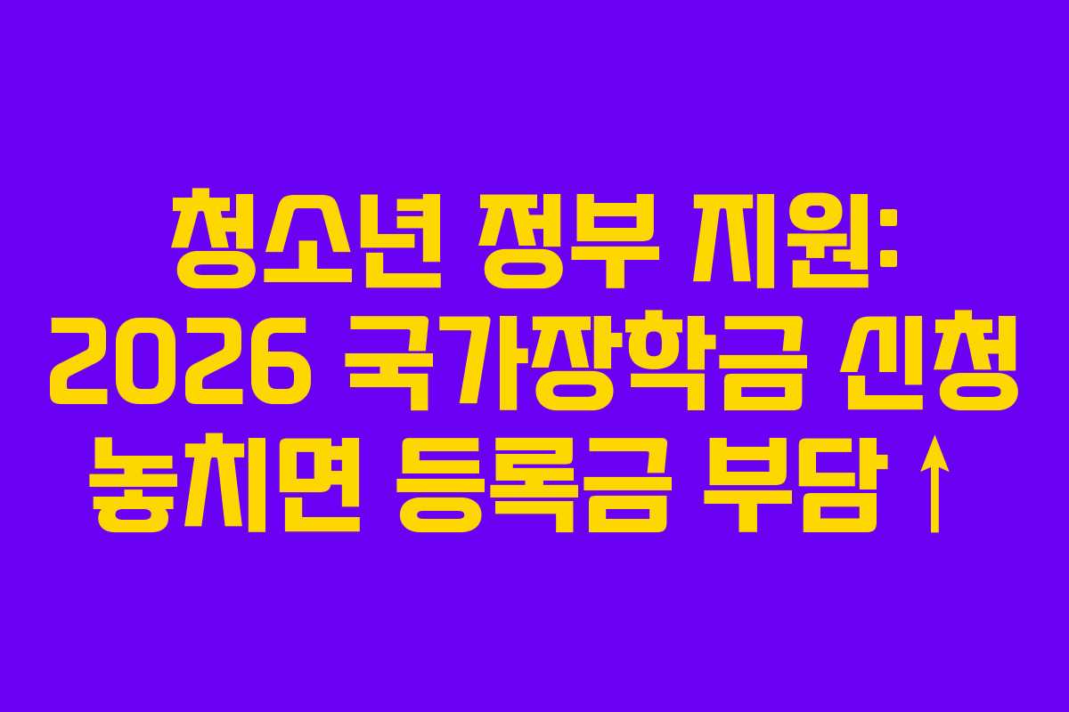 청소년 정부 지원: 2026 국가장학금 신청 놓치면 등록금 부담↑