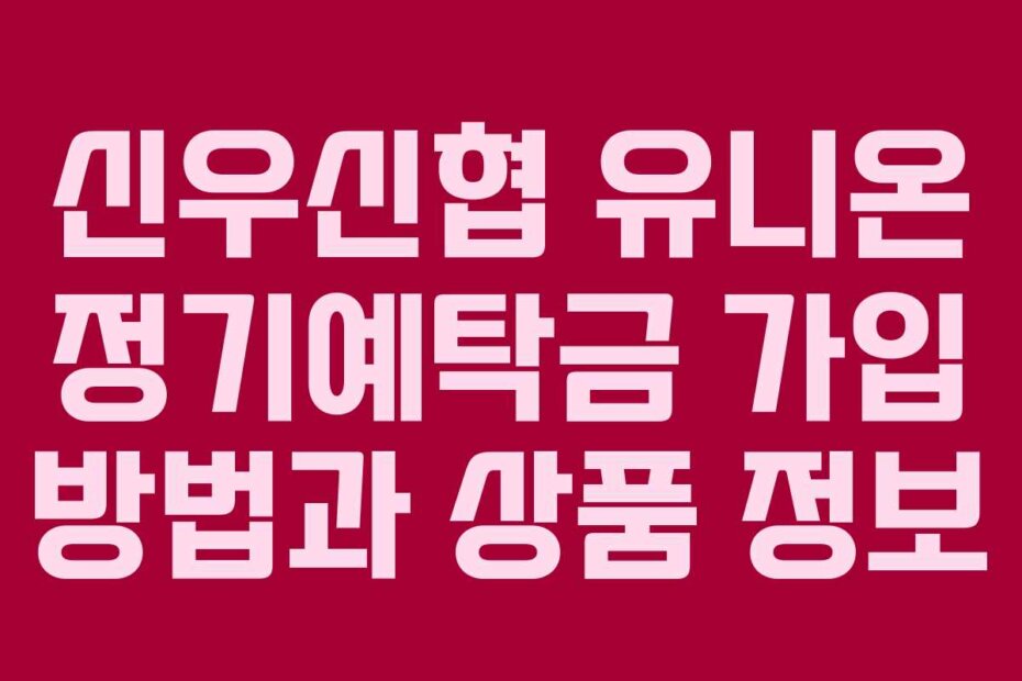 신우신협 유니온 정기예탁금 가입 방법과 상품 정보