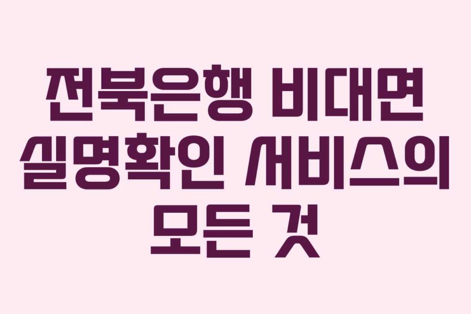 전북은행 비대면 실명확인 서비스의 모든 것