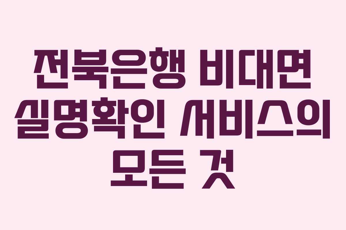 전북은행 비대면 실명확인 서비스의 모든 것