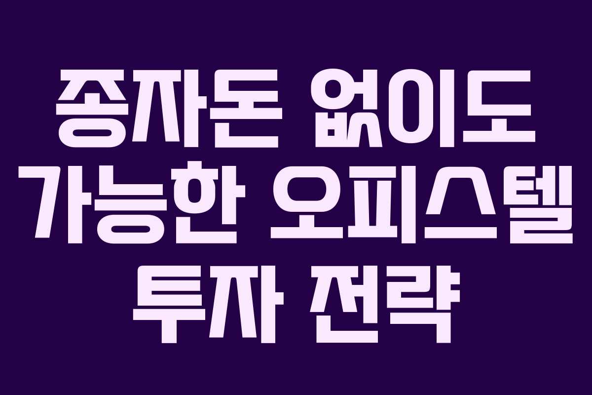 종자돈 없이도 가능한 오피스텔 투자 전략
