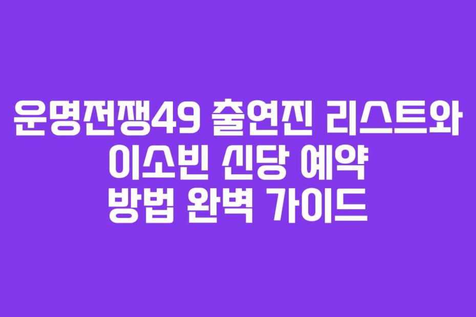 운명전쟁49 출연진 리스트와 이소빈 신당 예약 방법 완벽 가이드