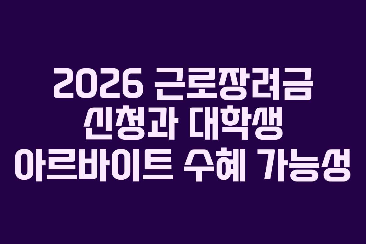 2026 근로장려금 신청과 대학생 아르바이트 수혜 가능성