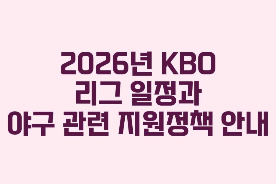 2026년 KBO 리그 일정과 야구 관련 지원정책 안내