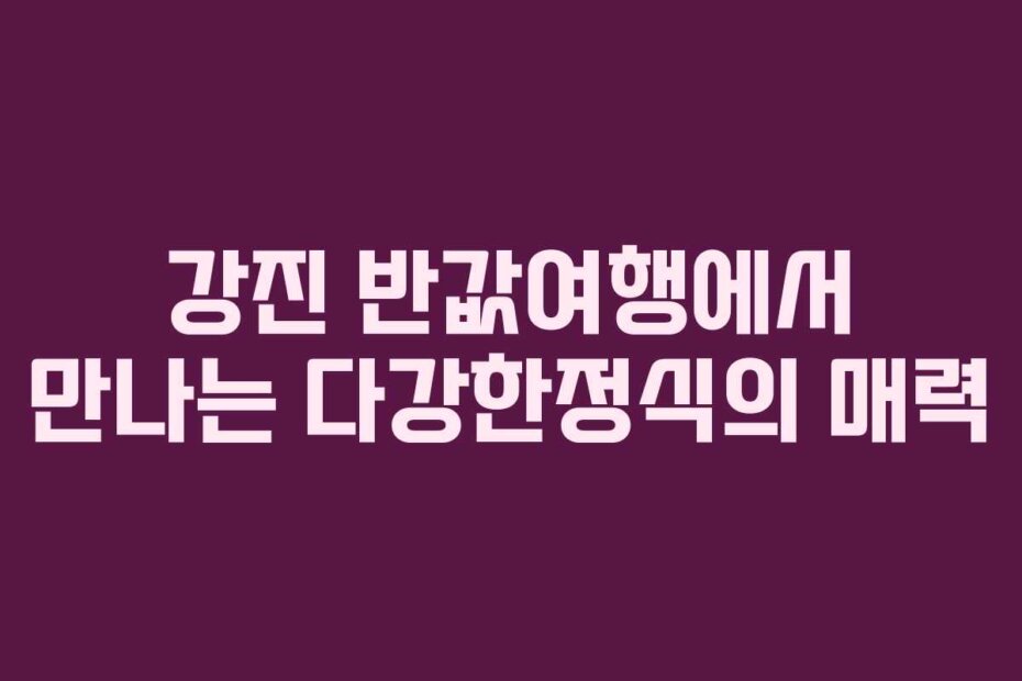 강진 반값여행에서 만나는 다강한정식의 매력