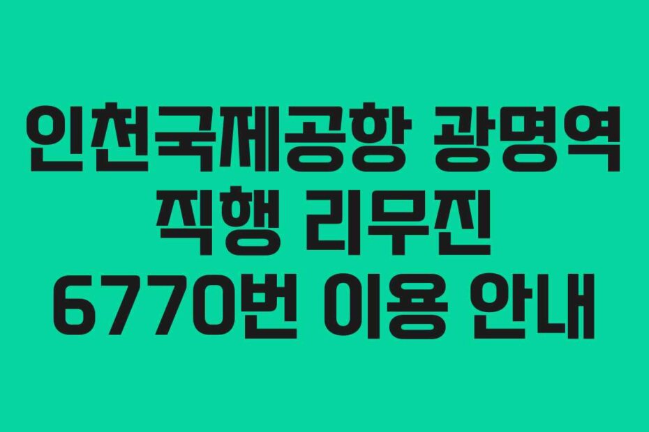 인천국제공항 광명역 직행 리무진 6770번 이용 안내