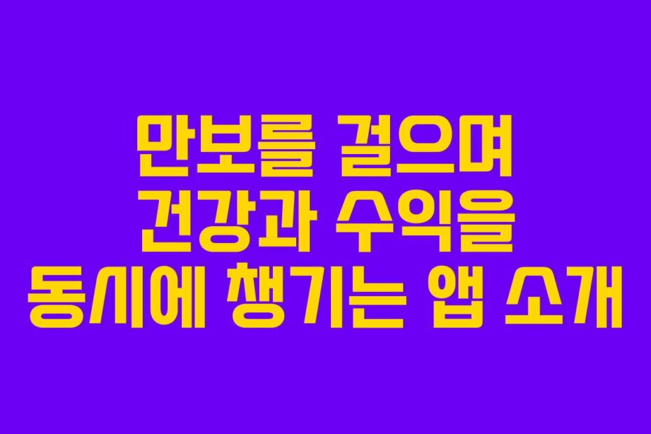 만보를 걸으며 건강과 수익을 동시에 챙기는 앱 소개