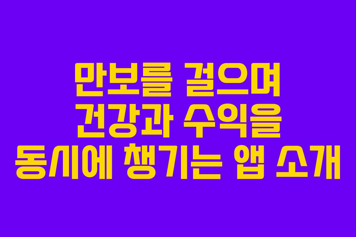 만보를 걸으며 건강과 수익을 동시에 챙기는 앱 소개