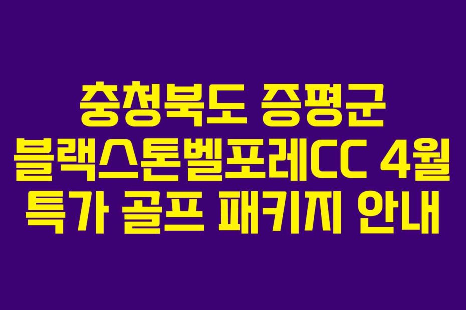 충청북도 증평군 블랙스톤벨포레CC 4월 특가 골프 패키지 안내