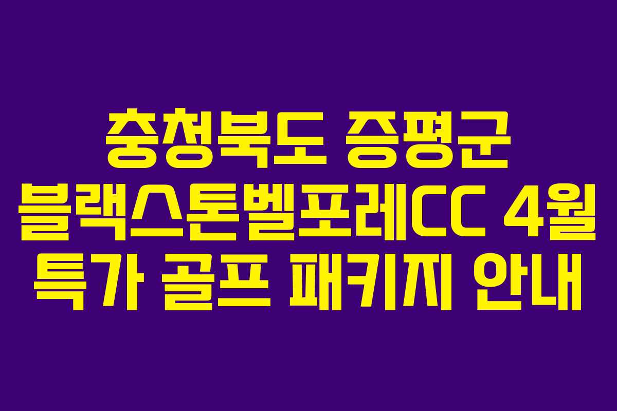 충청북도 증평군 블랙스톤벨포레CC 4월 특가 골프 패키지 안내