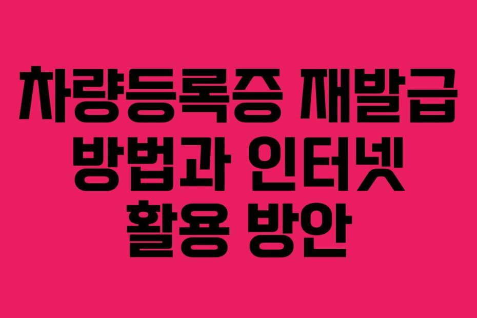 차량등록증 재발급 방법과 인터넷 활용 방안