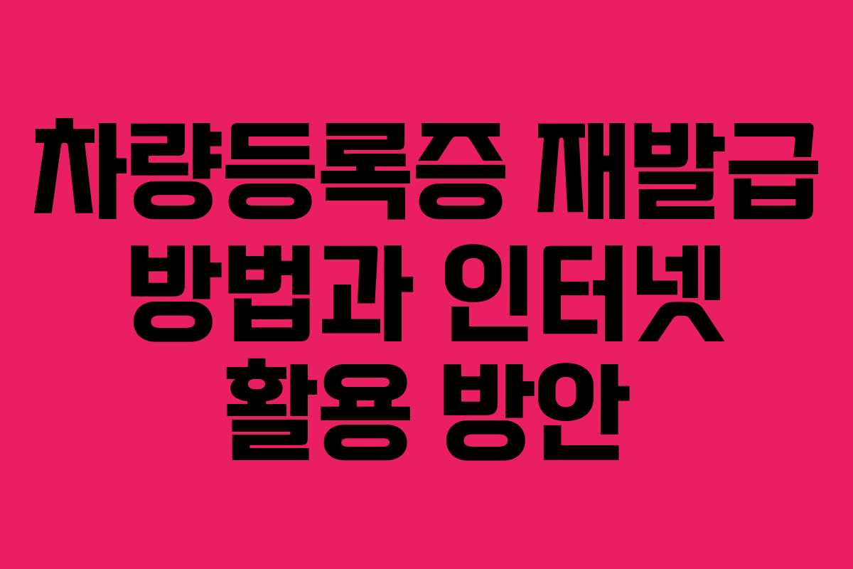 차량등록증 재발급 방법과 인터넷 활용 방안