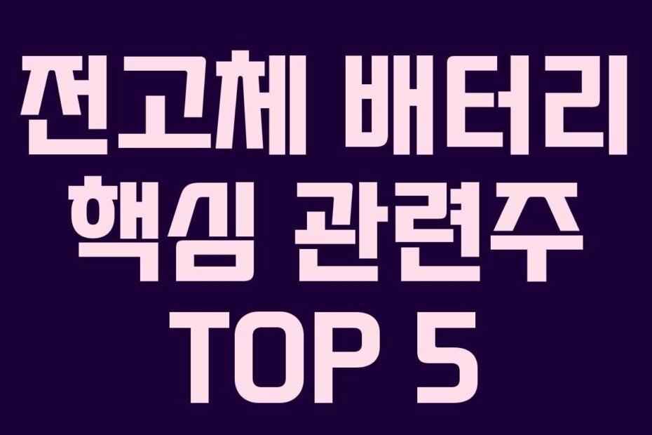 전고체 배터리 핵심 관련주 TOP 5