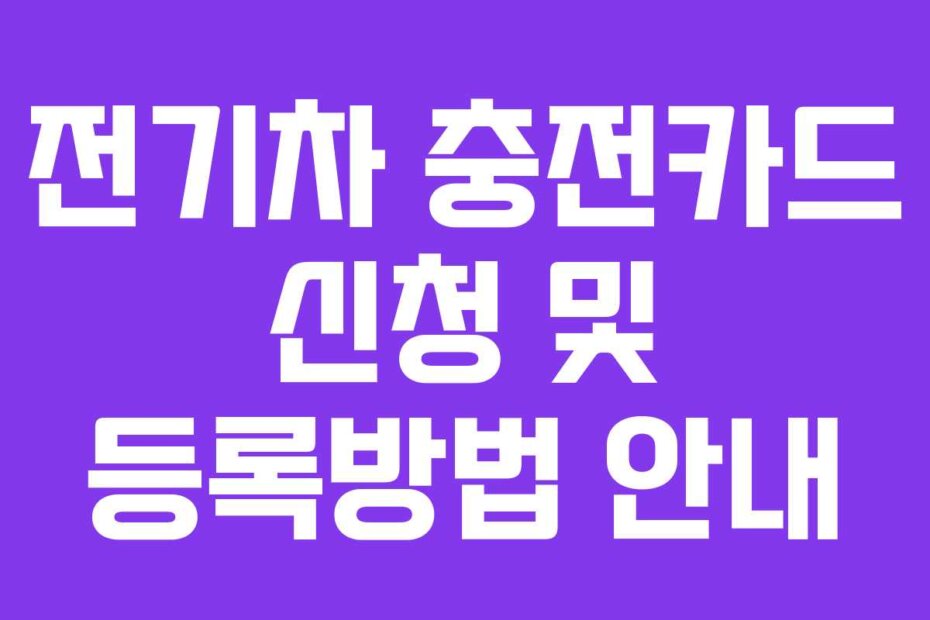 전기차 충전카드 신청 및 등록방법 안내
