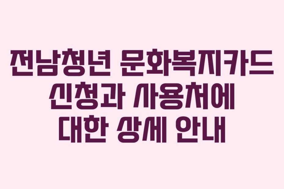 전남청년 문화복지카드 신청과 사용처에 대한 상세 안내