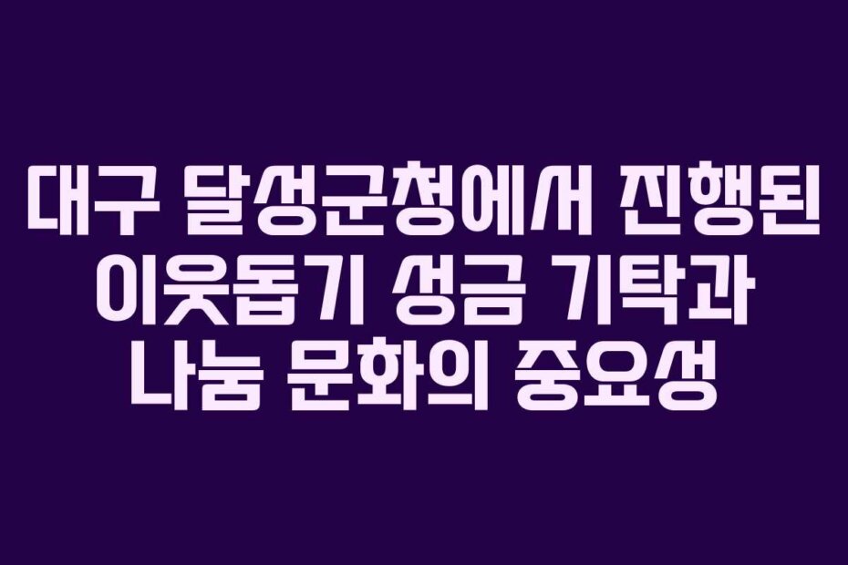 대구 달성군청에서 진행된 이웃돕기 성금 기탁과 나눔 문화의 중요성