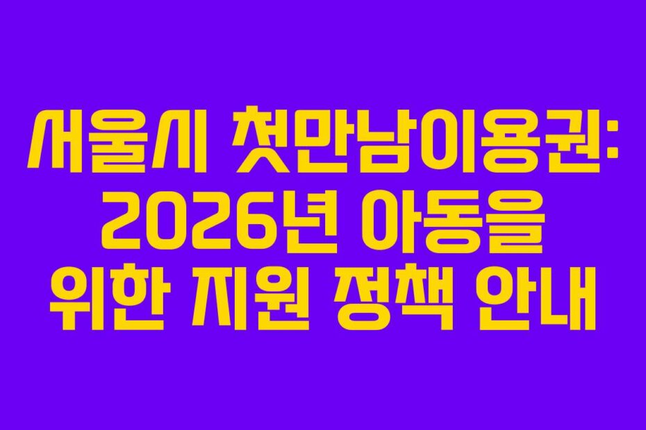서울시 첫만남이용권: 2026년 아동을 위한 지원 정책 안내