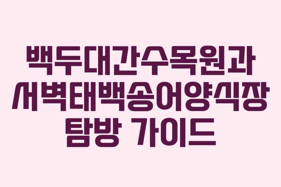 백두대간수목원과 서벽태백송어양식장 탐방 가이드