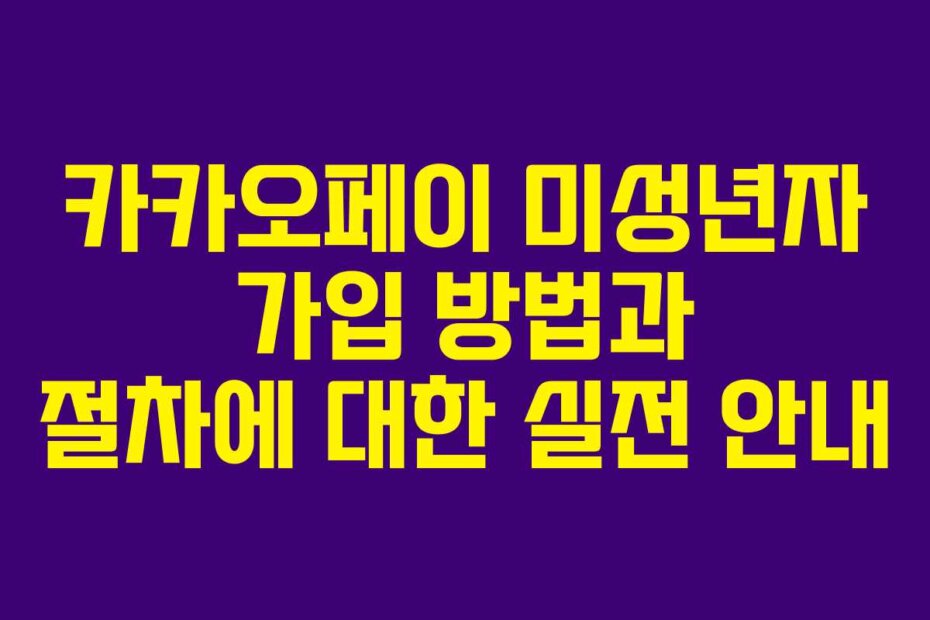 카카오페이 미성년자 가입 방법과 절차에 대한 실전 안내