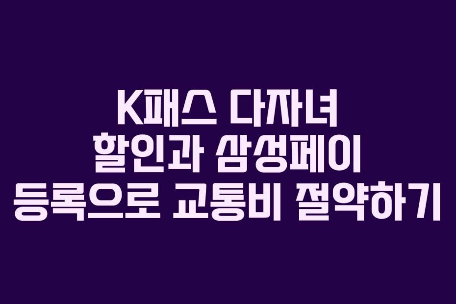 K패스 다자녀 할인과 삼성페이 등록으로 교통비 절약하기