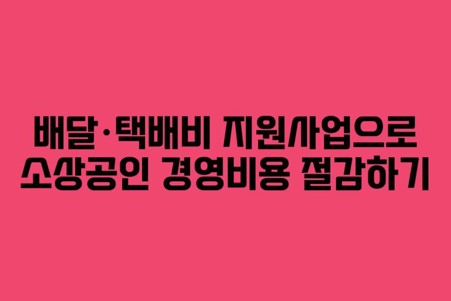 배달·택배비 지원사업으로 소상공인 경영비용 절감하기