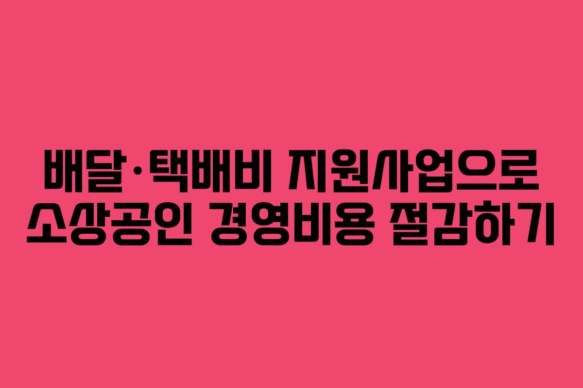 배달·택배비 지원사업으로 소상공인 경영비용 절감하기