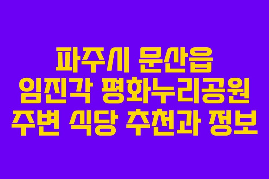 파주시 문산읍 임진각 평화누리공원 주변 식당 추천과 정보